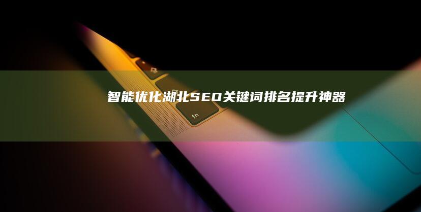 智能优化湖北SEO：关键词排名提升神器