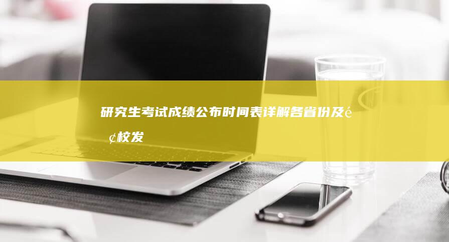 研究生考试成绩公布时间表：详解各省份及院校发布时间